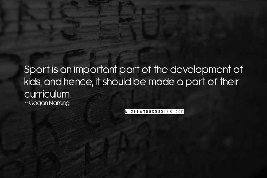 Gagan Narang Quotes: Sport is an important part of the development of kids, and hence, it should be made a part of their curriculum.