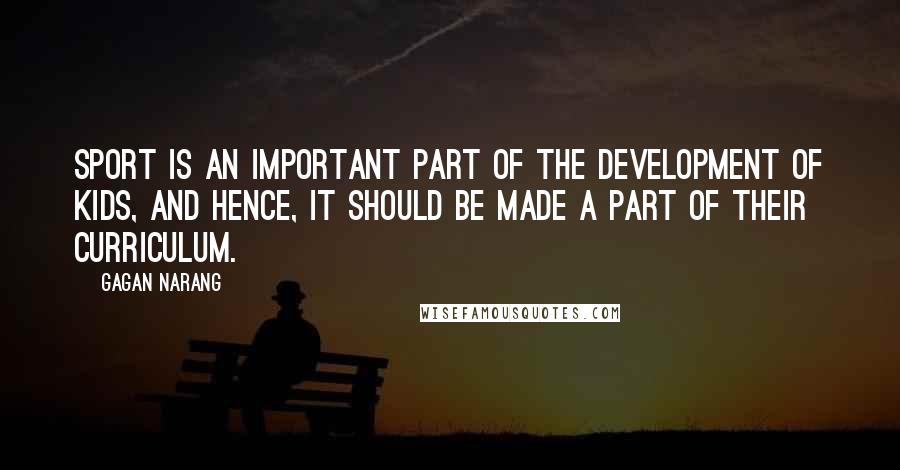 Gagan Narang Quotes: Sport is an important part of the development of kids, and hence, it should be made a part of their curriculum.