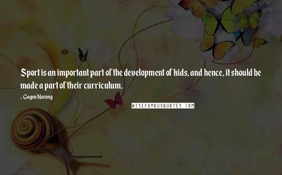 Gagan Narang Quotes: Sport is an important part of the development of kids, and hence, it should be made a part of their curriculum.