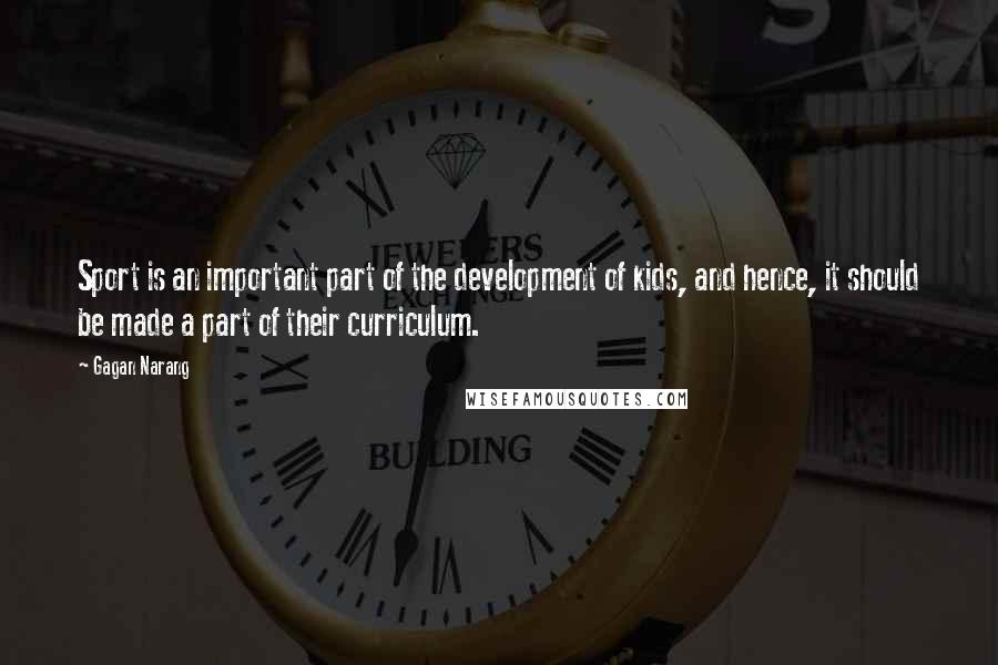 Gagan Narang Quotes: Sport is an important part of the development of kids, and hence, it should be made a part of their curriculum.
