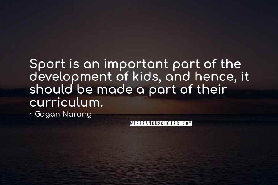 Gagan Narang Quotes: Sport is an important part of the development of kids, and hence, it should be made a part of their curriculum.