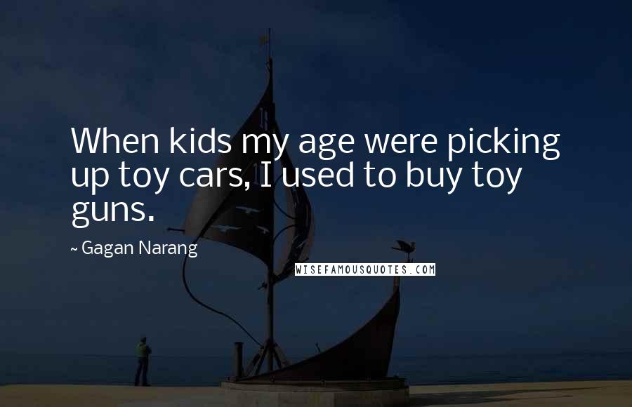 Gagan Narang Quotes: When kids my age were picking up toy cars, I used to buy toy guns.