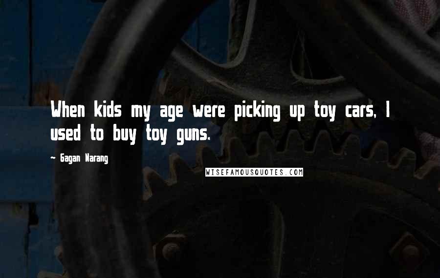 Gagan Narang Quotes: When kids my age were picking up toy cars, I used to buy toy guns.