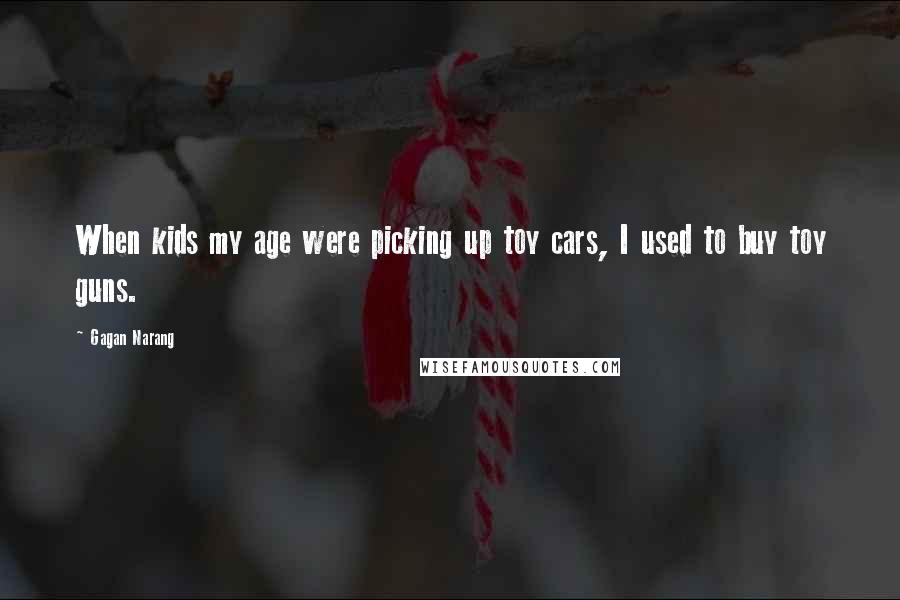 Gagan Narang Quotes: When kids my age were picking up toy cars, I used to buy toy guns.