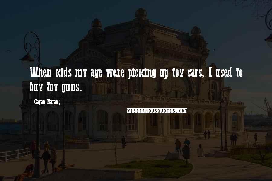 Gagan Narang Quotes: When kids my age were picking up toy cars, I used to buy toy guns.