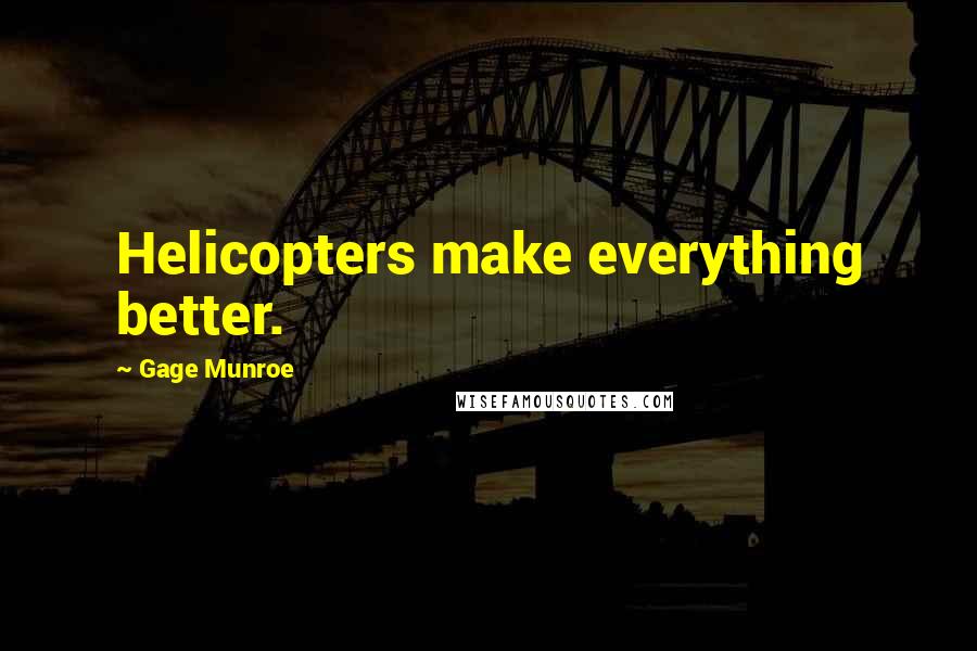 Gage Munroe Quotes: Helicopters make everything better.