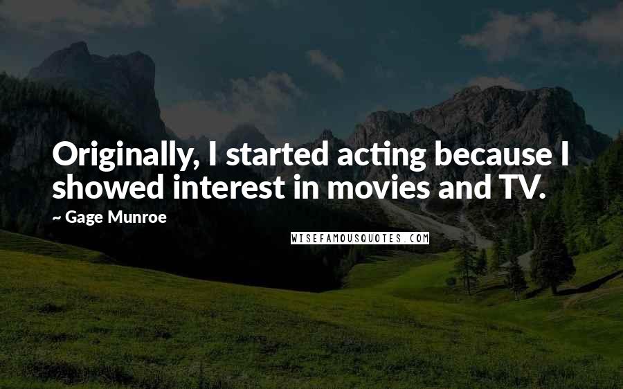 Gage Munroe Quotes: Originally, I started acting because I showed interest in movies and TV.