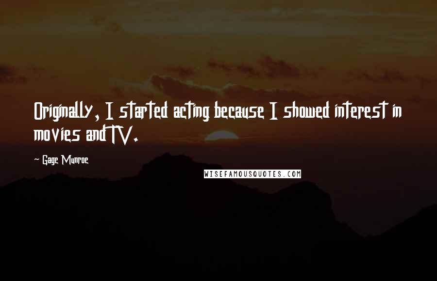 Gage Munroe Quotes: Originally, I started acting because I showed interest in movies and TV.