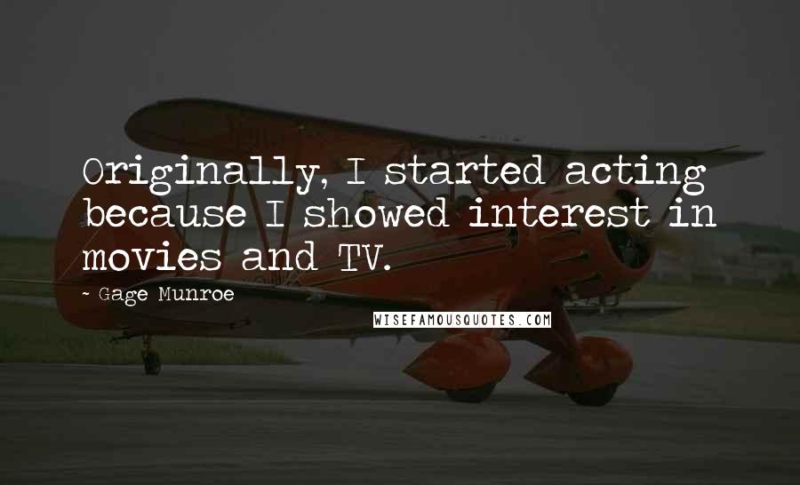 Gage Munroe Quotes: Originally, I started acting because I showed interest in movies and TV.