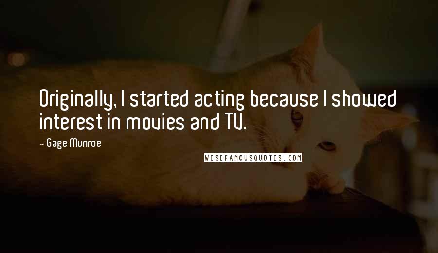 Gage Munroe Quotes: Originally, I started acting because I showed interest in movies and TV.