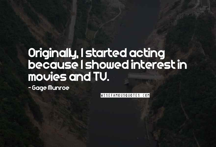 Gage Munroe Quotes: Originally, I started acting because I showed interest in movies and TV.