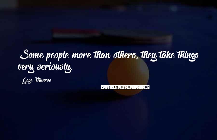 Gage Munroe Quotes: Some people more than others, they take things very seriously.