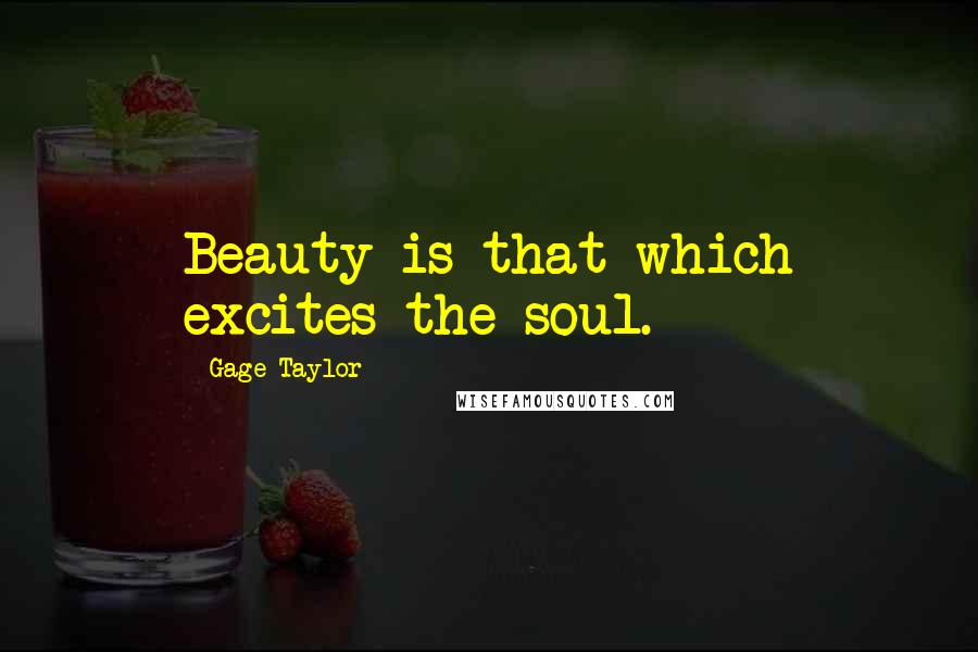 Gage Taylor Quotes: Beauty is that which excites the soul.