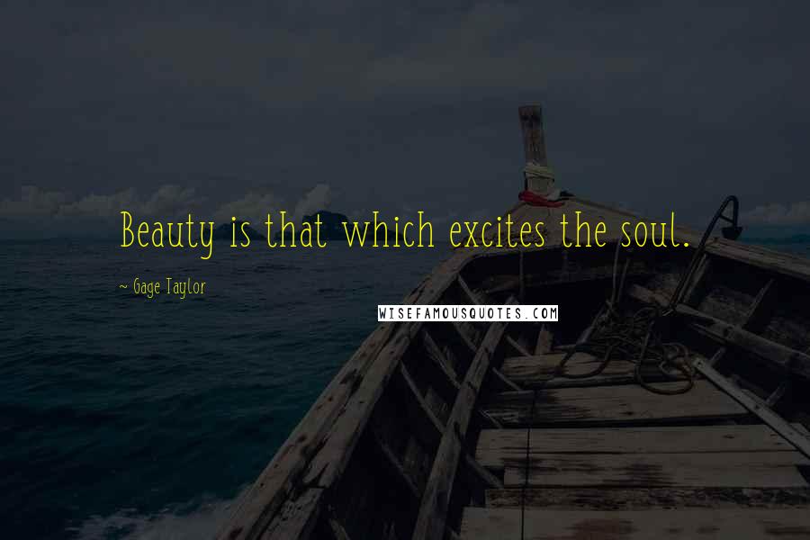 Gage Taylor Quotes: Beauty is that which excites the soul.