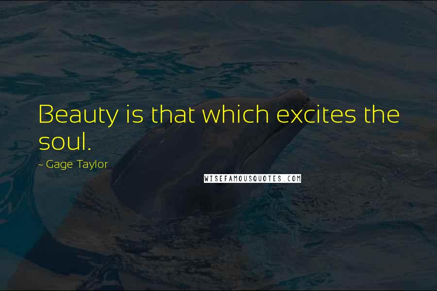 Gage Taylor Quotes: Beauty is that which excites the soul.