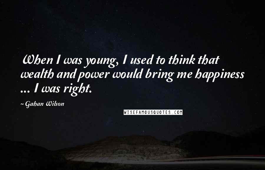 Gahan Wilson Quotes: When I was young, I used to think that wealth and power would bring me happiness ... I was right.