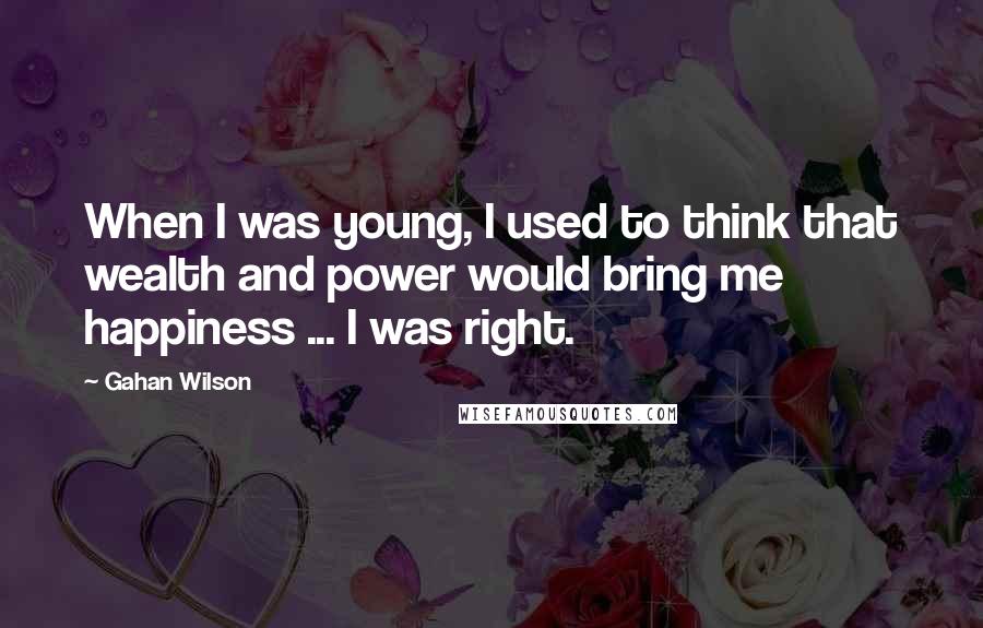 Gahan Wilson Quotes: When I was young, I used to think that wealth and power would bring me happiness ... I was right.