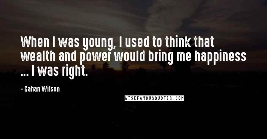 Gahan Wilson Quotes: When I was young, I used to think that wealth and power would bring me happiness ... I was right.