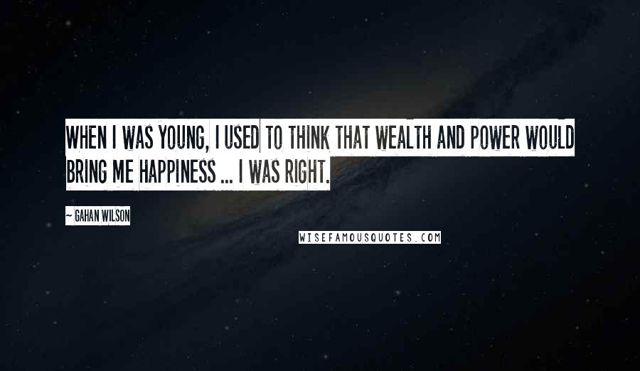 Gahan Wilson Quotes: When I was young, I used to think that wealth and power would bring me happiness ... I was right.