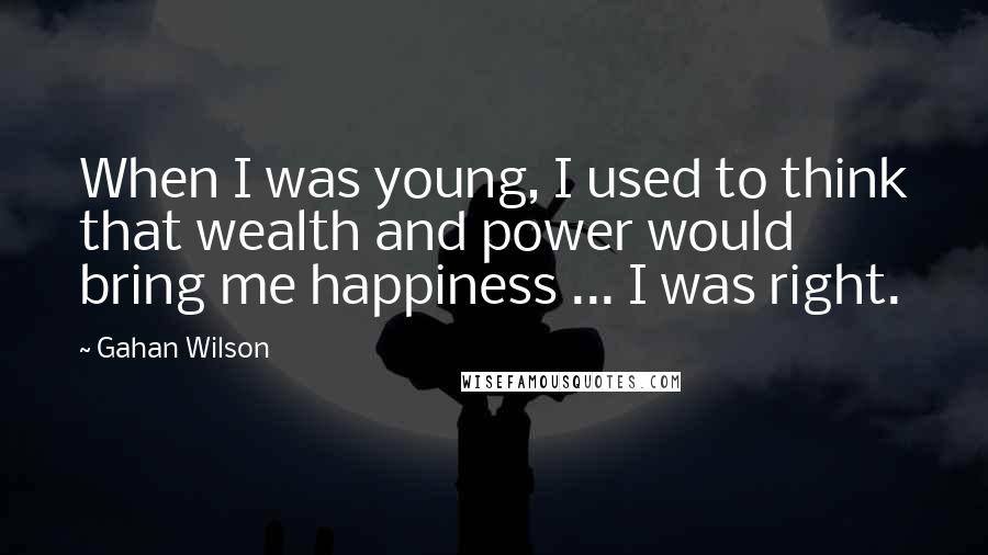 Gahan Wilson Quotes: When I was young, I used to think that wealth and power would bring me happiness ... I was right.