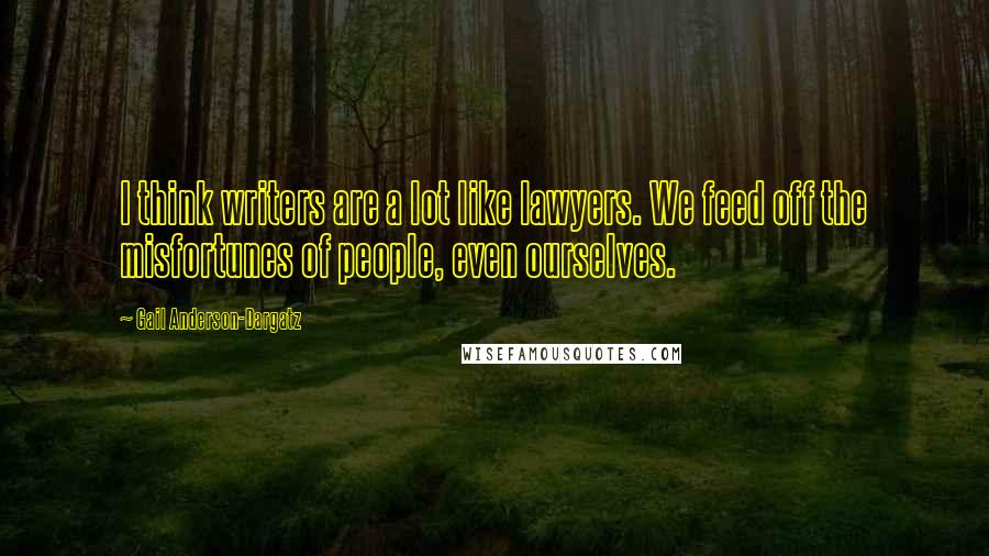 Gail Anderson-Dargatz Quotes: I think writers are a lot like lawyers. We feed off the misfortunes of people, even ourselves.