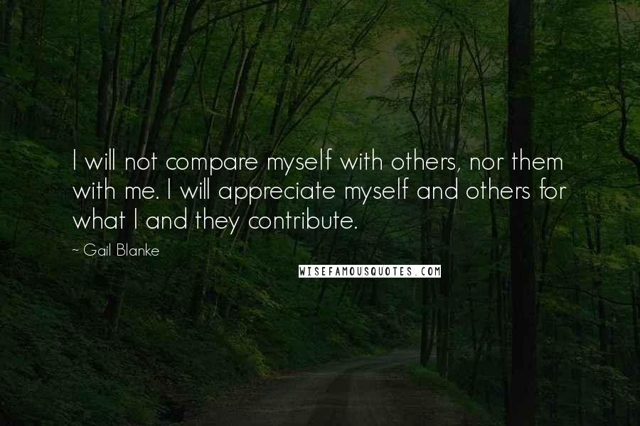 Gail Blanke Quotes: I will not compare myself with others, nor them with me. I will appreciate myself and others for what I and they contribute.