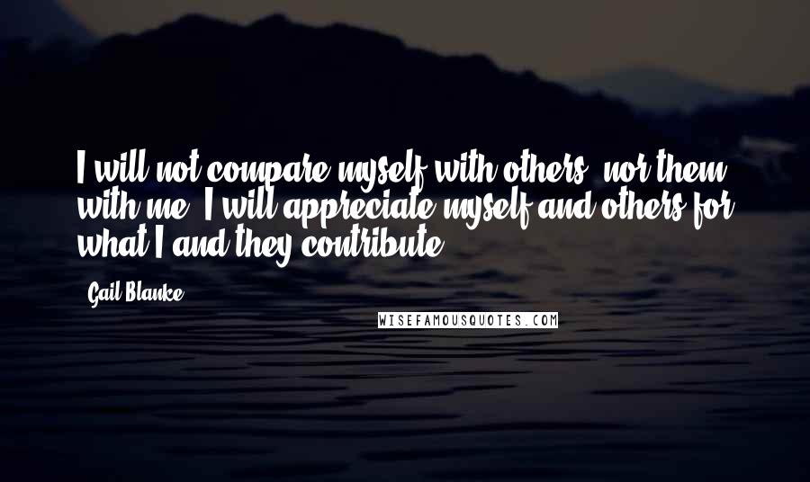 Gail Blanke Quotes: I will not compare myself with others, nor them with me. I will appreciate myself and others for what I and they contribute.