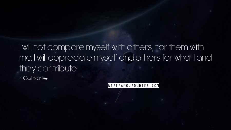 Gail Blanke Quotes: I will not compare myself with others, nor them with me. I will appreciate myself and others for what I and they contribute.