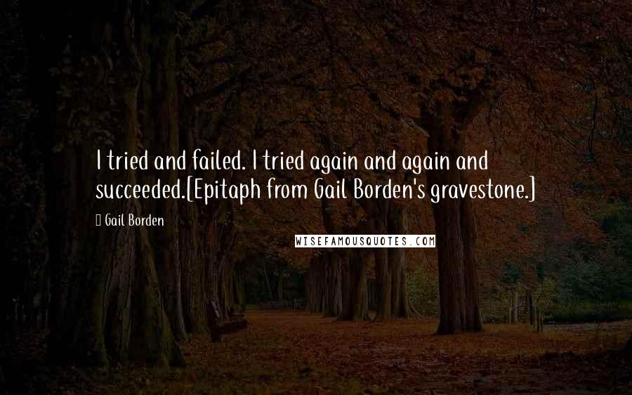Gail Borden Quotes: I tried and failed. I tried again and again and succeeded.[Epitaph from Gail Borden's gravestone.]