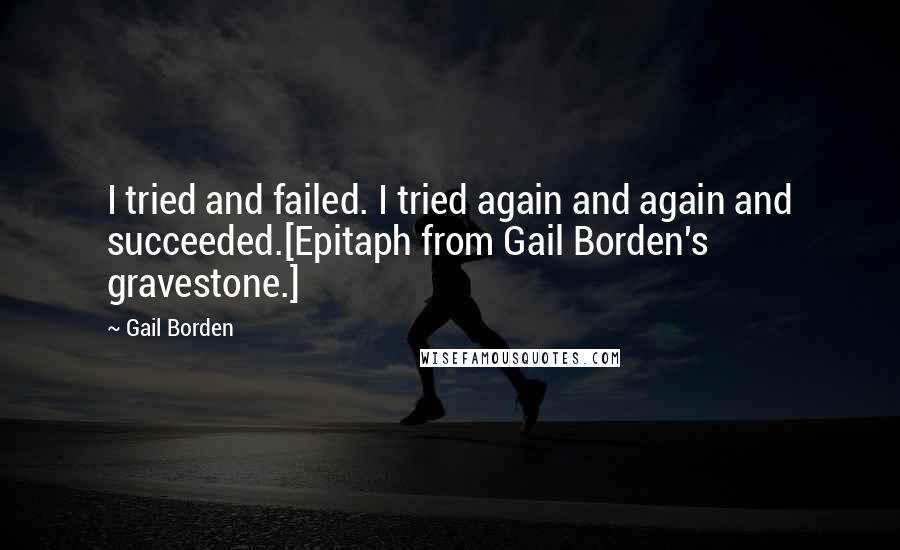 Gail Borden Quotes: I tried and failed. I tried again and again and succeeded.[Epitaph from Gail Borden's gravestone.]