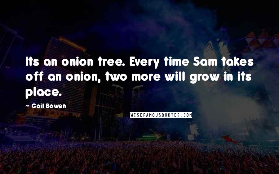 Gail Bowen Quotes: Its an onion tree. Every time Sam takes off an onion, two more will grow in its place.