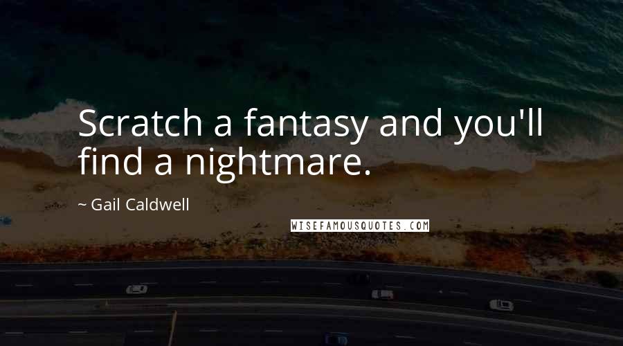 Gail Caldwell Quotes: Scratch a fantasy and you'll find a nightmare.