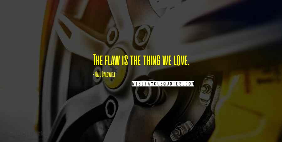 Gail Caldwell Quotes: The flaw is the thing we love.