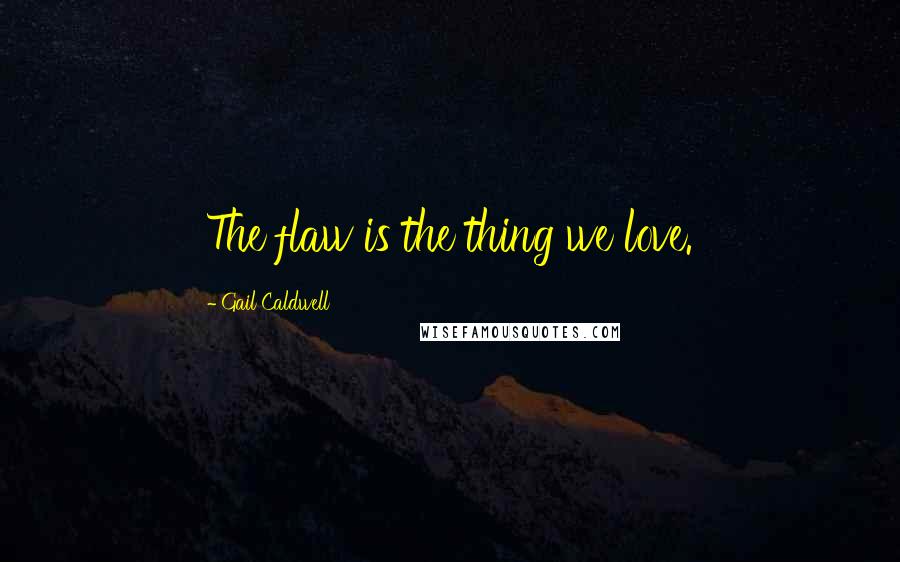 Gail Caldwell Quotes: The flaw is the thing we love.