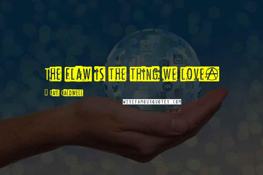 Gail Caldwell Quotes: The flaw is the thing we love.
