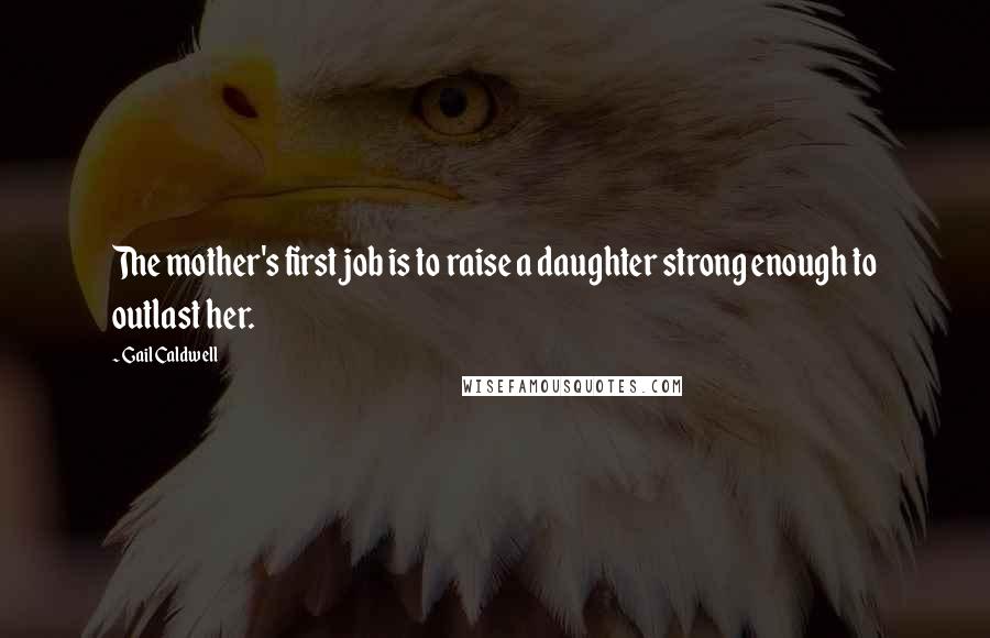 Gail Caldwell Quotes: The mother's first job is to raise a daughter strong enough to outlast her.