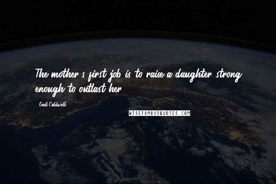 Gail Caldwell Quotes: The mother's first job is to raise a daughter strong enough to outlast her.