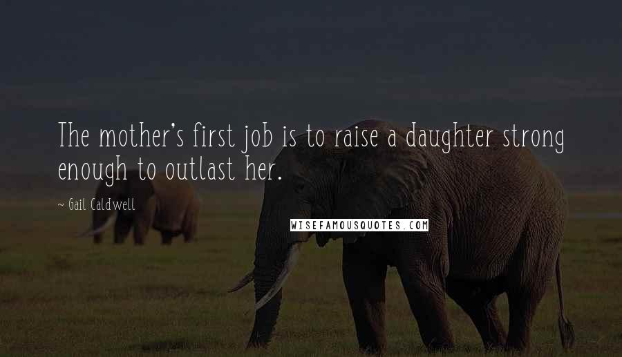 Gail Caldwell Quotes: The mother's first job is to raise a daughter strong enough to outlast her.