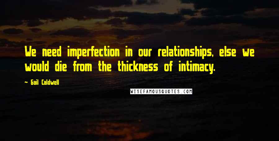 Gail Caldwell Quotes: We need imperfection in our relationships, else we would die from the thickness of intimacy.