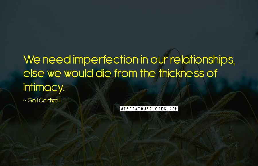 Gail Caldwell Quotes: We need imperfection in our relationships, else we would die from the thickness of intimacy.