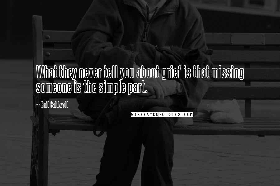 Gail Caldwell Quotes: What they never tell you about grief is that missing someone is the simple part.