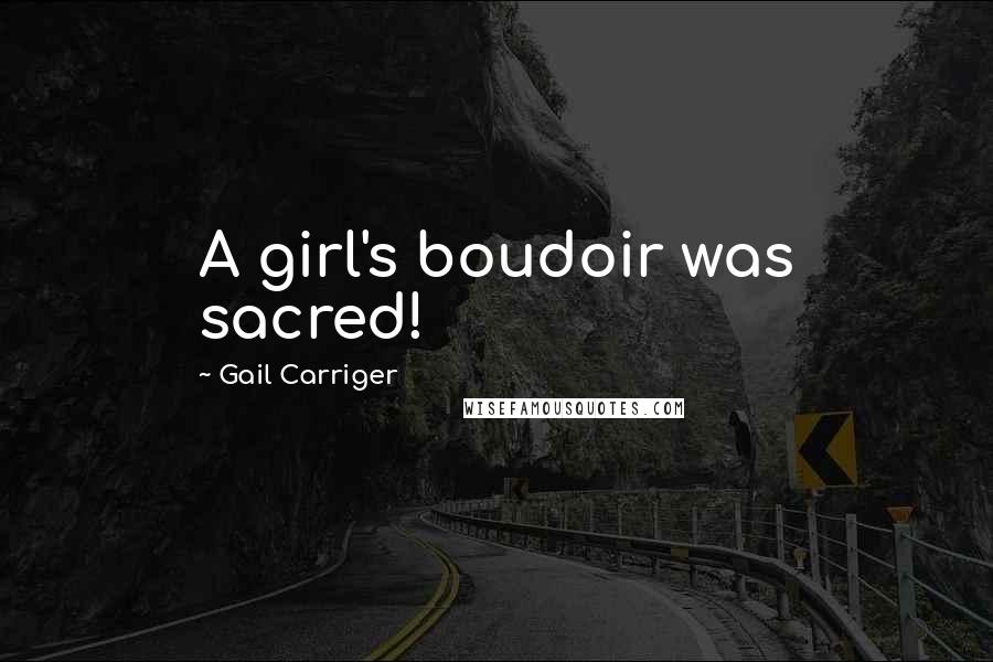 Gail Carriger Quotes: A girl's boudoir was sacred!