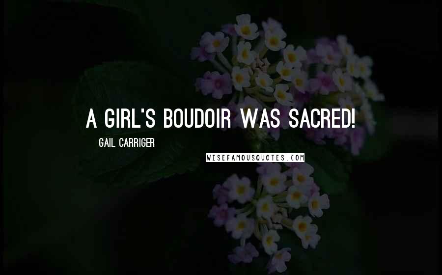 Gail Carriger Quotes: A girl's boudoir was sacred!