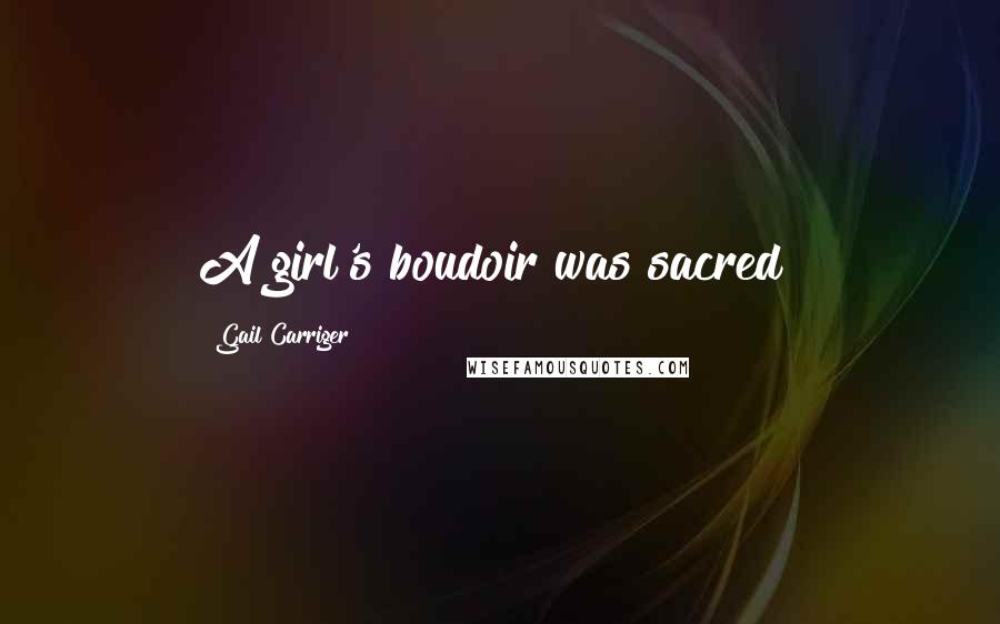 Gail Carriger Quotes: A girl's boudoir was sacred!