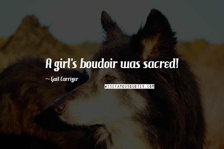 Gail Carriger Quotes: A girl's boudoir was sacred!