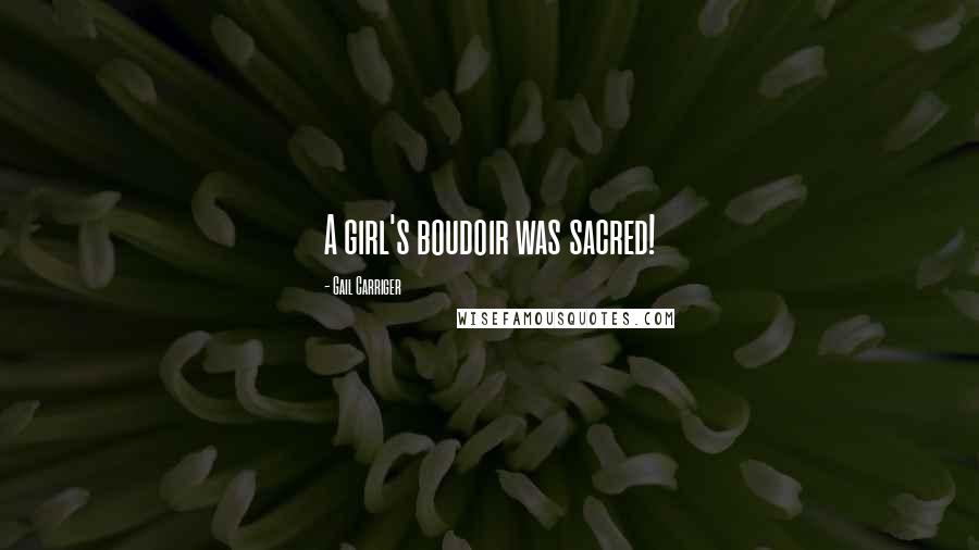Gail Carriger Quotes: A girl's boudoir was sacred!