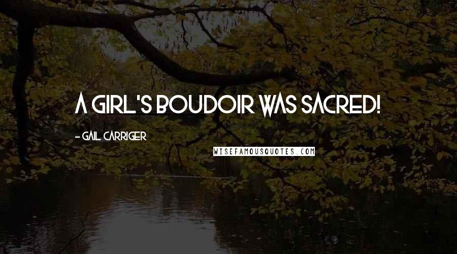 Gail Carriger Quotes: A girl's boudoir was sacred!