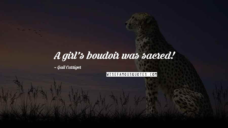 Gail Carriger Quotes: A girl's boudoir was sacred!