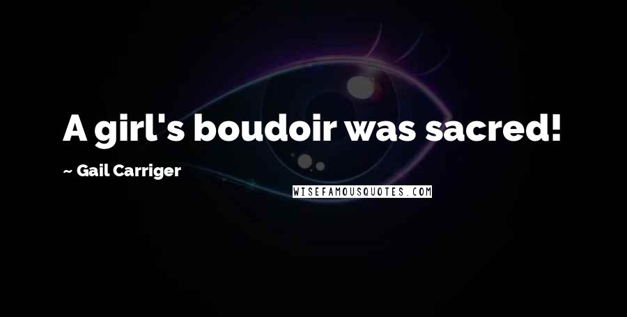 Gail Carriger Quotes: A girl's boudoir was sacred!