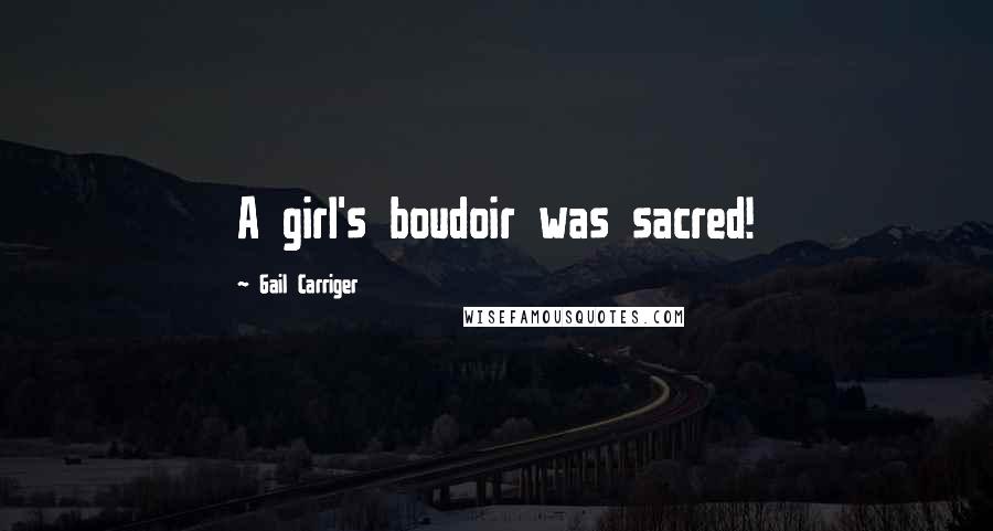 Gail Carriger Quotes: A girl's boudoir was sacred!